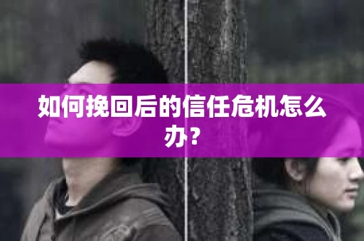 如何挽回后的信任危机怎么办？