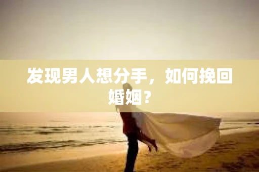 发现男人想分手，如何挽回婚姻？