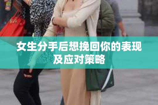 女生分手后想挽回你的表现及应对策略
