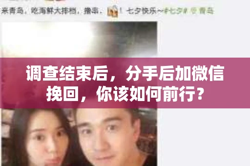 调查结束后,分手后加微信挽回,你该如何前行? 调查结束后,分手后加微信挽回,你该如何前行?