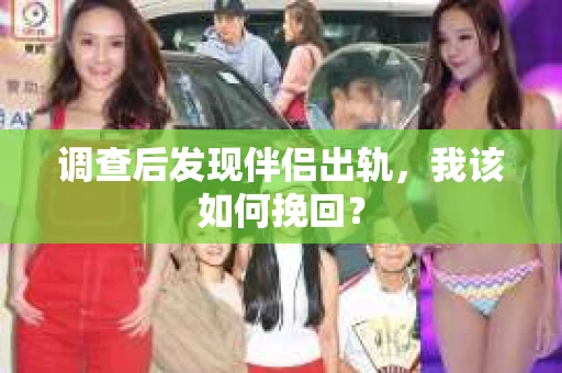 调查后发现伴侣出轨，我该如何挽回？