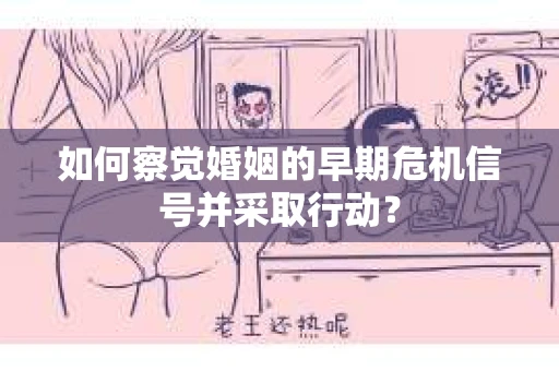 如何察觉婚姻的早期危机信号并采取行动? 如何察觉婚姻的早期危机信号并采取行动?