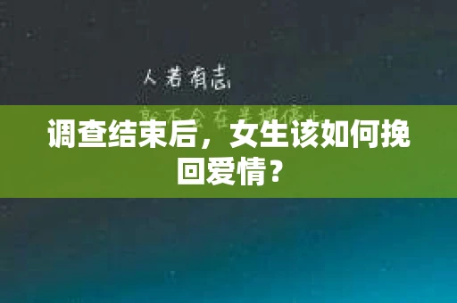 调查结束后，女生该如何挽回爱情？