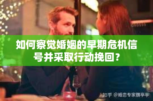 如何察觉婚姻的早期危机信号并采取行动挽回？