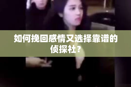 如何挽回感情又选择靠谱的侦探社? 如何挽回感情又选择靠谱的侦探社?