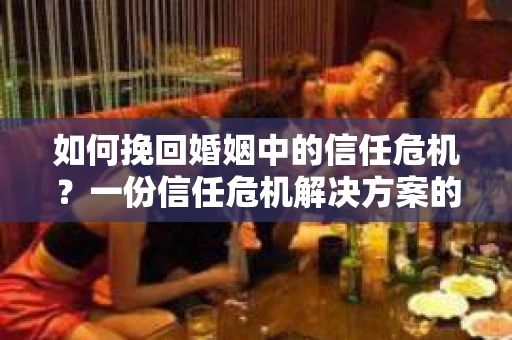 如何挽回婚姻中的信任危机？一份信任危机解决方案的干货指南
