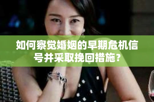 如何察觉婚姻的早期危机信号并采取挽回措施? 如何察觉婚姻的早期危机信号并采取挽回措施?
