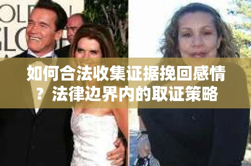 如何合法收集证据挽回感情？法律边界内的取证策略