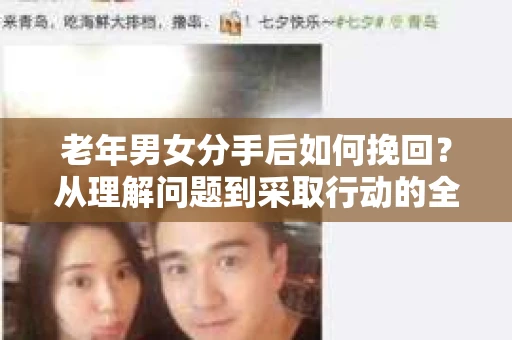 老年男女分手后如何挽回？从理解问题到采取行动的全面指南