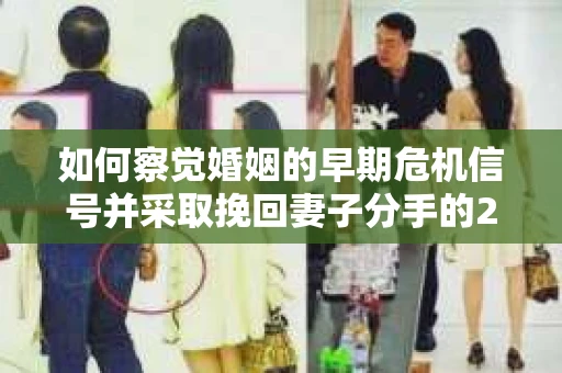 如何察觉婚姻的早期危机信号并采取挽回妻子分手的21天法则? 如何察觉婚姻的早期危机信号并采取挽回妻子分手的21天法则?