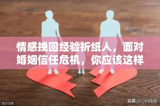 情感挽回经验折纸人，面对婚姻信任危机，你应该这样做