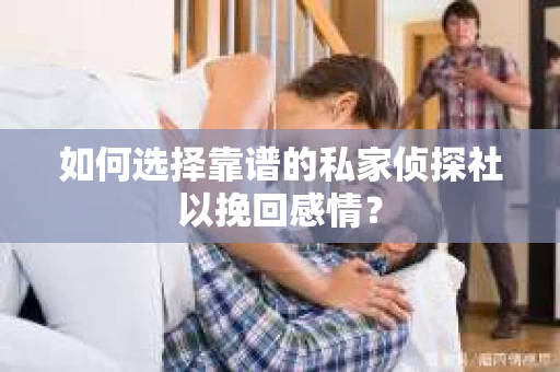 如何选择靠谱的私家侦探社以挽回感情？