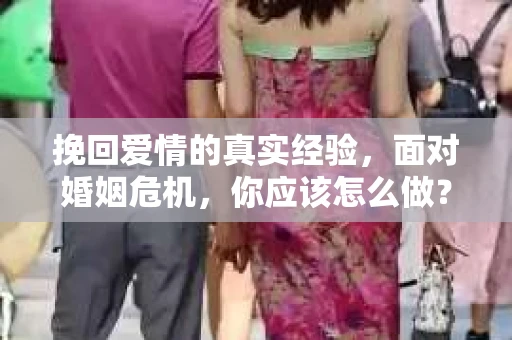 挽回爱情的真实经验，面对婚姻危机，你应该怎么做？