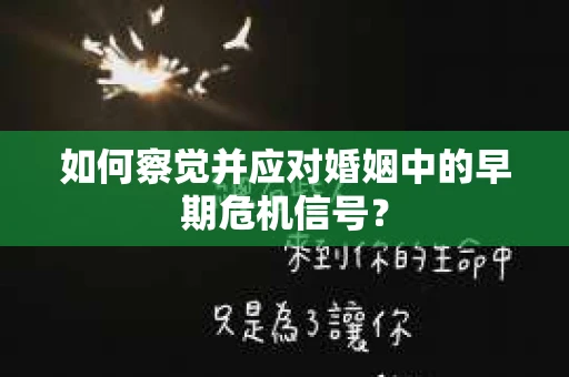 如何察觉并应对婚姻中的早期危机信号? 如何察觉并应对婚姻中的早期危机信号?