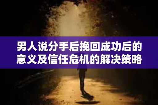 男人说分手后挽回成功后的意义及信任危机的解决策略