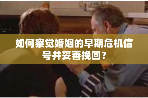 如何察觉婚姻的早期危机信号并妥善挽回？