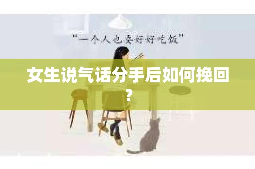 女生说气话分手后如何挽回? 女生说气话分手后如何挽回?