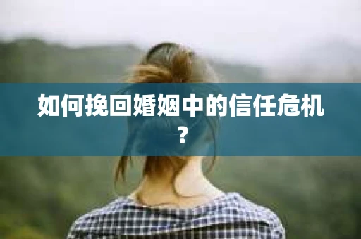 如何挽回婚姻中的信任危机？