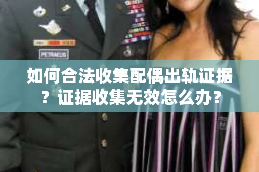 如何合法收集配偶出轨证据?证据收集无效怎么办? 如何合法收集配偶出轨证据?证据收集无效怎么办?
