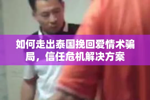 如何走出泰国挽回爱情术骗局，信任危机解决方案