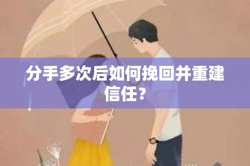 分手多次后如何挽回并重建信任？