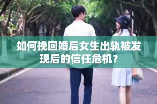 如何挽回婚后女生出轨被发现后的信任危机？