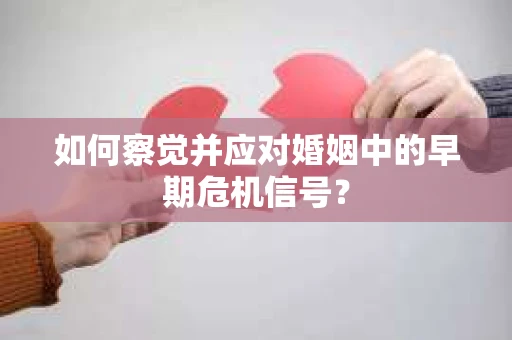 如何察觉并应对婚姻中的早期危机信号？
