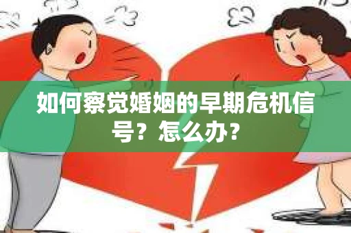 如何察觉婚姻的早期危机信号？怎么办？