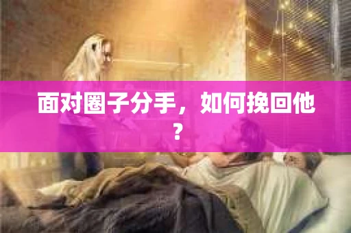 面对圈子分手，如何挽回他？