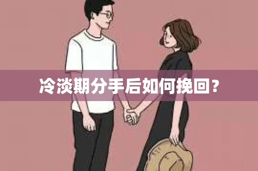 冷淡期分手后如何挽回？