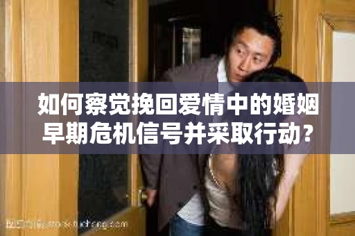 如何察觉挽回爱情中的婚姻早期危机信号并采取行动？