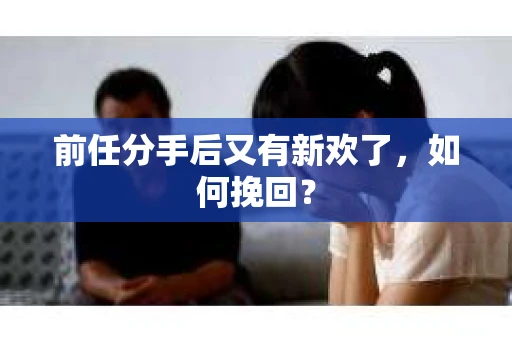 前任分手后又有新欢了，如何挽回？