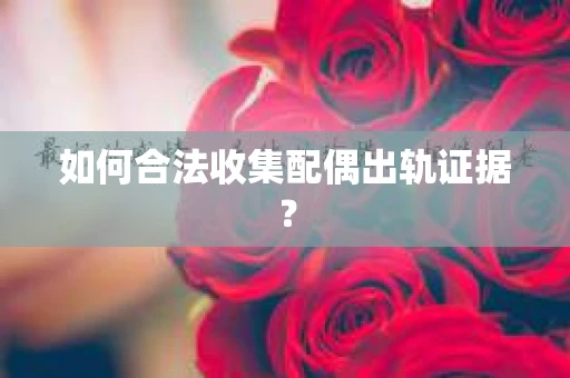 如何合法收集配偶出轨证据？