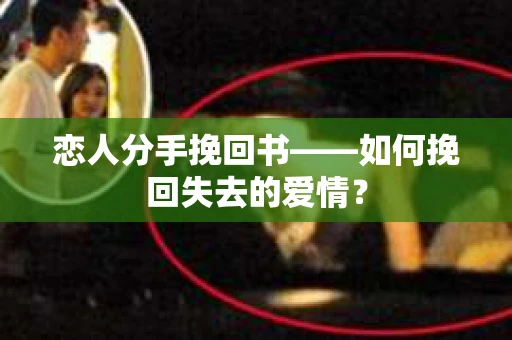 恋人分手挽回书——如何挽回失去的爱情？