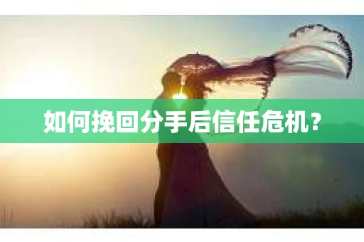 如何挽回分手后信任危机？