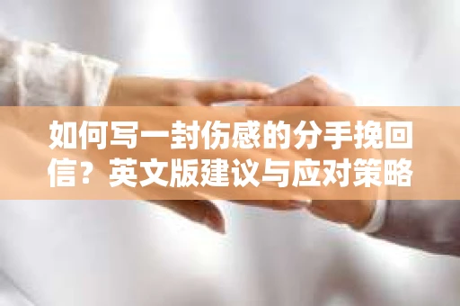 如何写一封伤感的分手挽回信?英文版建议与应对策略 如何写一封伤感的分手挽回信?英文版建议与应对策略
