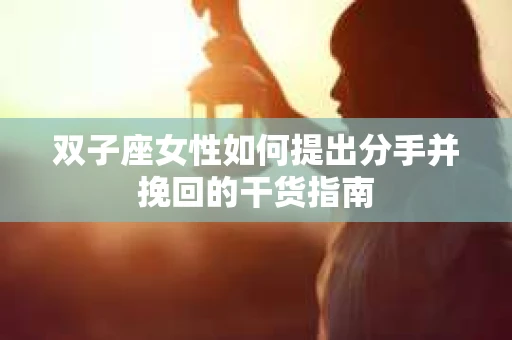 双子座女性如何提出分手并挽回的干货指南