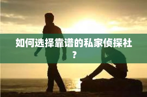 如何选择靠谱的私家侦探社? 如何选择靠谱的私家侦探社?