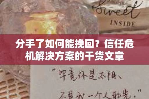 分手了如何能挽回？信任危机解决方案的干货文章