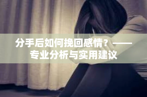 分手后如何挽回感情？——专业分析与实用建议