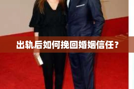 出轨后如何挽回婚姻信任？