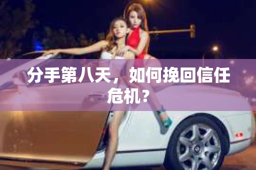 分手第八天，如何挽回信任危机？