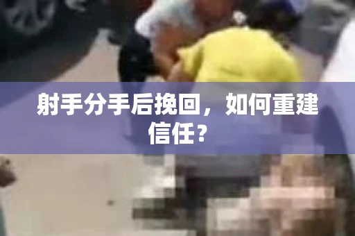 射手分手后挽回，如何重建信任？