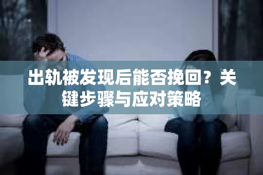 出轨被发现后能否挽回？关键步骤与应对策略