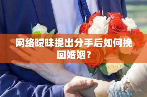 网络暧昧提出分手后如何挽回婚姻? 网络暧昧提出分手后如何挽回婚姻?