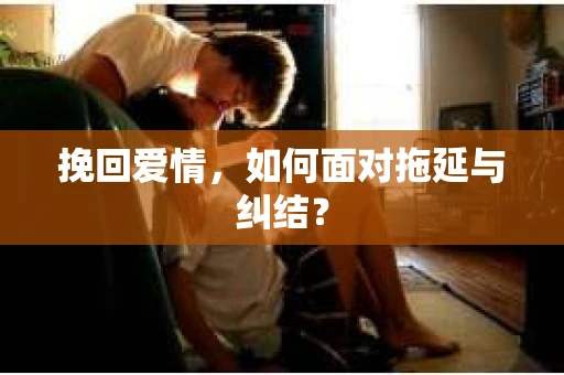 挽回爱情，如何面对拖延与纠结？
