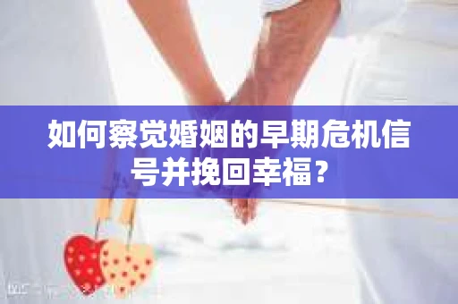 如何察觉婚姻的早期危机信号并挽回幸福？