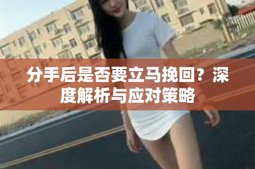 分手后是否要立马挽回？深度解析与应对策略