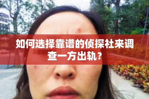 如何选择靠谱的侦探社来调查一方出轨？