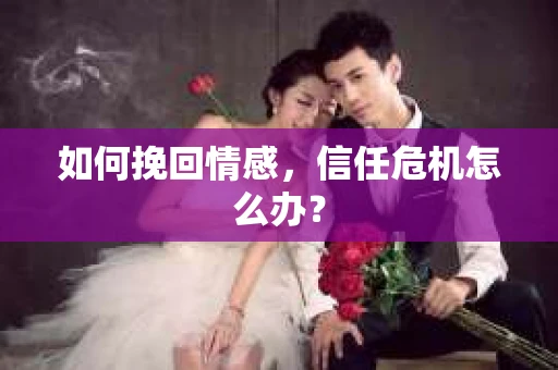 如何挽回情感，信任危机怎么办？